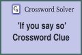 If you ___ so Crossword Clue